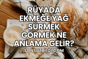 Rüyada Ekmeğe Yağ Sürmek Görmek Ne Anlama Gelir?