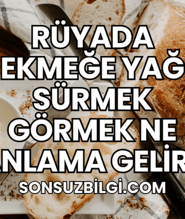 Rüyada Ekmeğe Yağ Sürmek Görmek Ne Anlama Gelir?