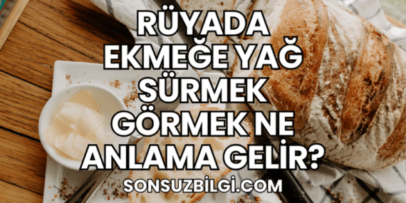 Rüyada Ekmeğe Yağ Sürmek Görmek Ne Anlama Gelir?