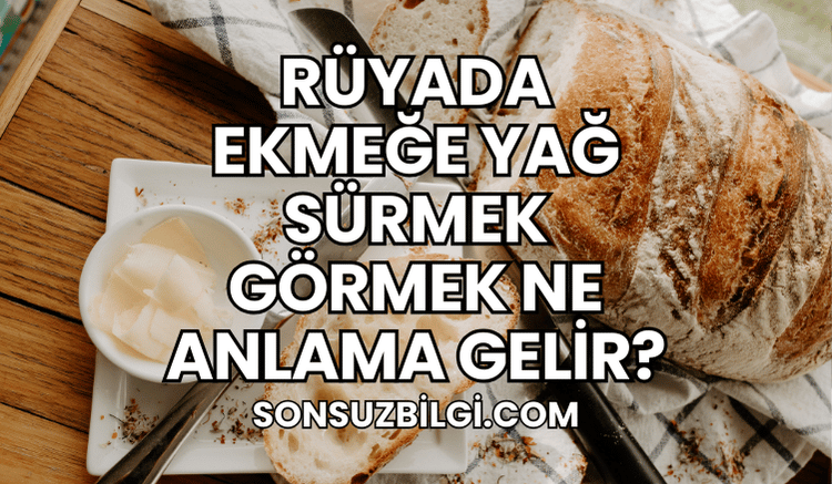 Rüyada Ekmeğe Yağ Sürmek Görmek Ne Anlama Gelir?