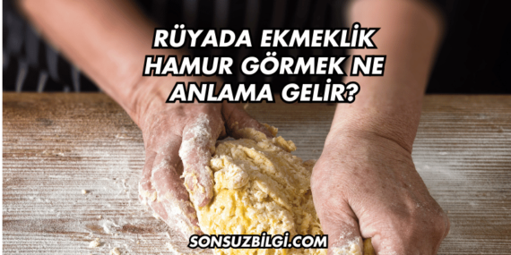 Rüyada Ekmeklik Hamur Görmek Ne Anlama Gelir?