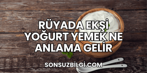 Rüyada Ekşi Yoğurt Yemek Ne Anlama Gelir