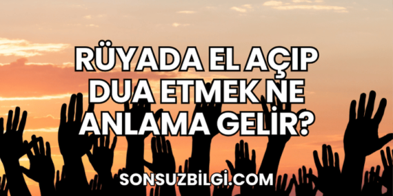 Rüyada El Açıp Dua Etmek Ne Anlama Gelir?