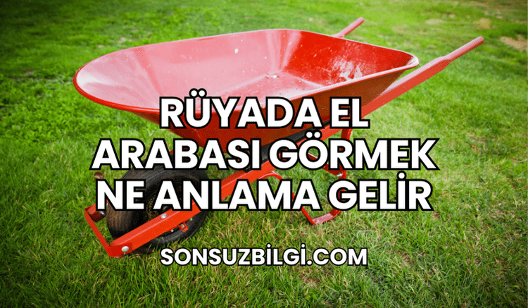 Rüyada El Arabası Görmek Ne Anlama Gelir