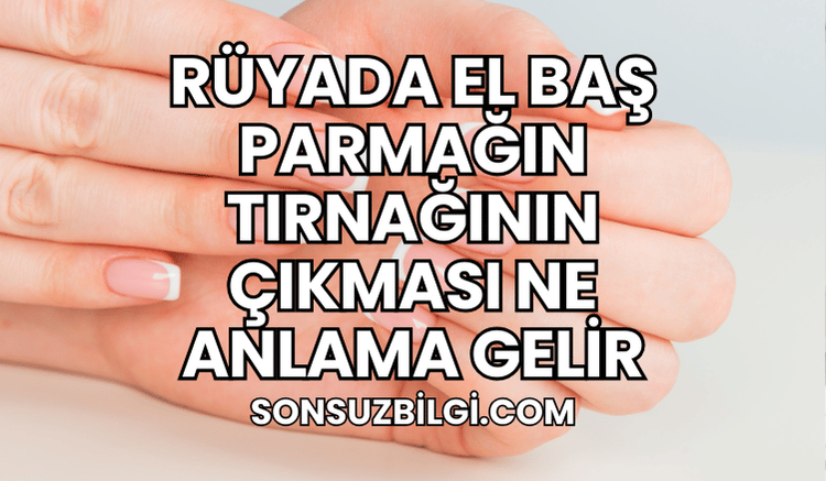 Rüyada El Baş Parmağın Tırnağının Çıkması Ne Anlama Gelir