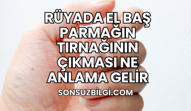 Rüyada El Baş Parmağın Tırnağının Çıkması Ne Anlama Gelir