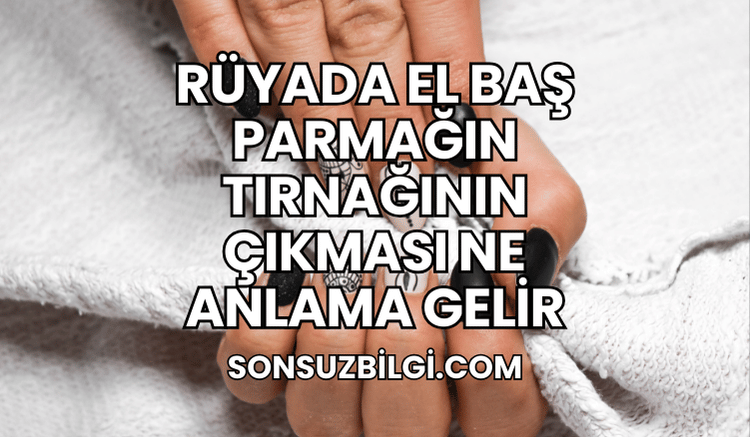 Rüyada El Baş Parmağın Tırnağının Çıkması Ne Anlama Gelir