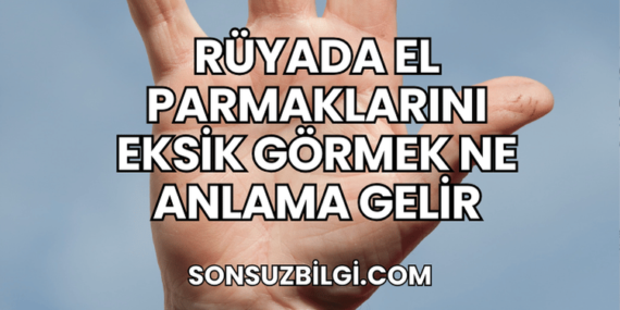 Rüyada El Parmaklarını Eksik Görmek Ne Anlama Gelir
