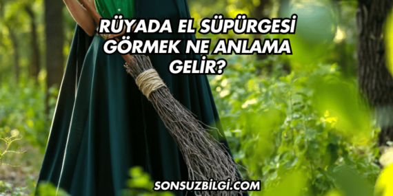 Rüyada El Süpürgesi Görmek Ne Anlama Gelir?