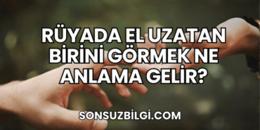 Rüyada El Uzatan Birini Görmek Ne Anlama Gelir?