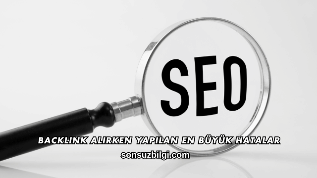 Backlink Alırken Yapılan En Büyük Hatalar