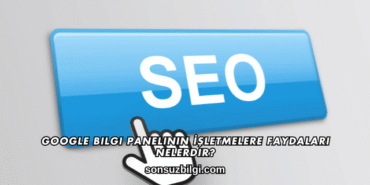 Google Bilgi Panelinin İşletmelere Faydaları Nelerdir